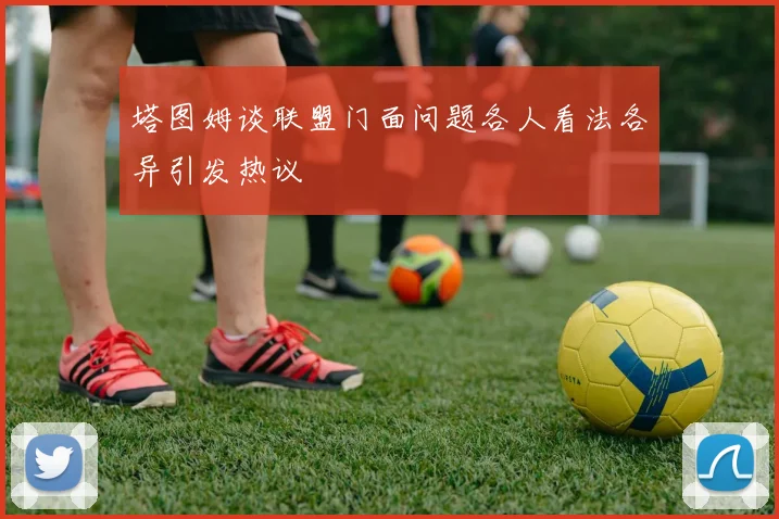 塔图姆谈联盟门面问题各人看法各异引发热议