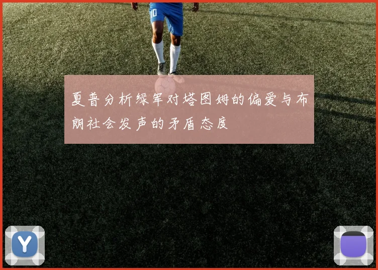 夏普分析绿军对塔图姆的偏爱与布朗社会发声的矛盾态度