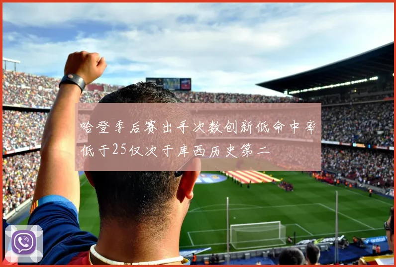 哈登季后赛出手次数创新低命中率低于25仅次于库西历史第二