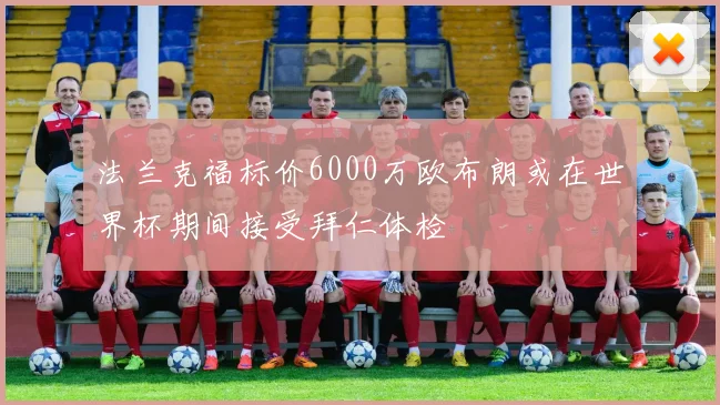 法兰克福标价6000万欧布朗或在世界杯期间接受拜仁体检