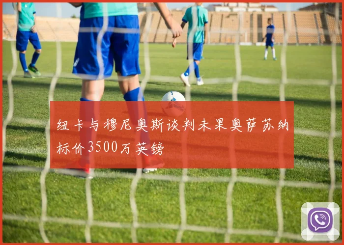 纽卡与穆尼奥斯谈判未果奥萨苏纳标价3500万英镑
