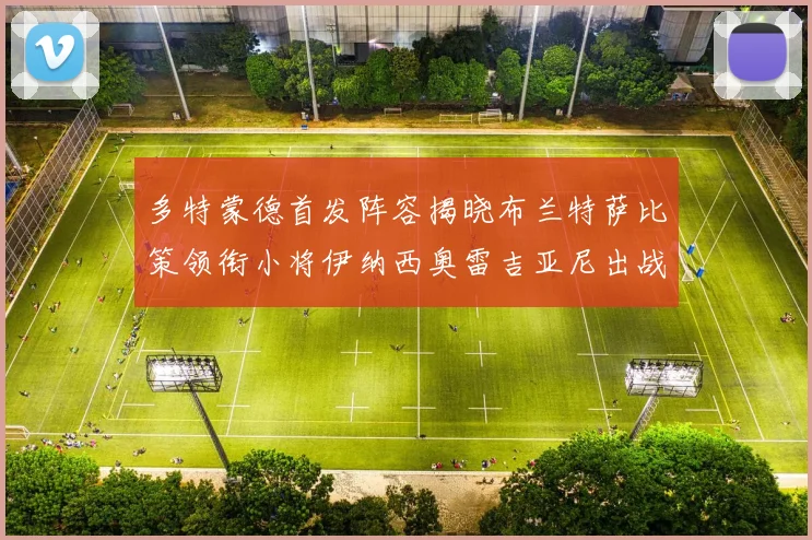 多特蒙德首发阵容揭晓布兰特萨比策领衔小将伊纳西奥雷吉亚尼出战