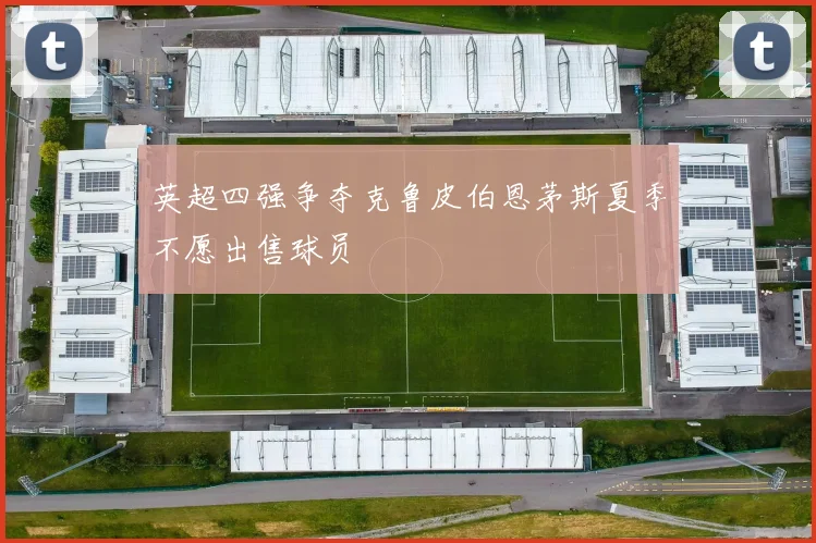 英超四强争夺克鲁皮伯恩茅斯夏季不愿出售球员