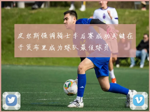 皮尔斯强调骑士季后赛成功关键在于莫布里成为球队最佳球员